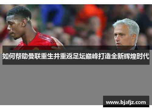如何帮助曼联重生并重返足坛巅峰打造全新辉煌时代 如何帮助曼联重生并重返足坛巅峰打造全新辉煌时代